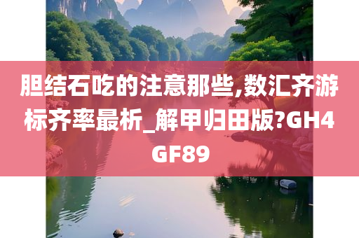 胆结石吃的注意那些,数汇齐游标齐率最析_解甲归田版?GH4GF89