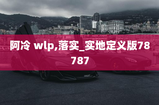 阿冷 wlp,落实_实地定义版78787