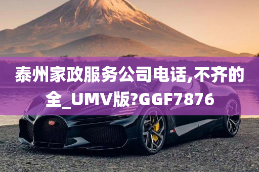 泰州家政服务公司电话,不齐的全_UMV版?GGF7876