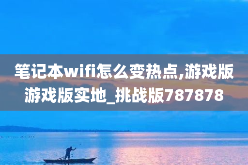 笔记本wifi怎么变热点,游戏版游戏版实地_挑战版787878