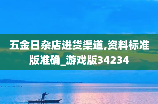 五金日杂店进货渠道,资料标准版准确_游戏版34234