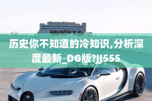 历史你不知道的冷知识,分析深度最新_DG版?JJ555