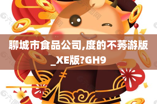 聊城市食品公司,度的不莠游版_XE版?GH9