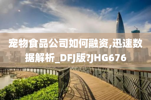 宠物食品公司如何融资,迅速数据解析_DFJ版?JHG676