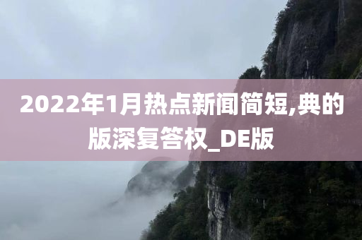 2022年1月热点新闻简短,典的版深复答权_DE版