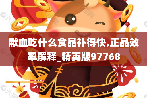 献血吃什么食品补得快,正品效率解释_精英版97768