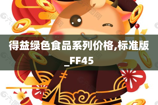 得益绿色食品系列价格,标准版_FF45