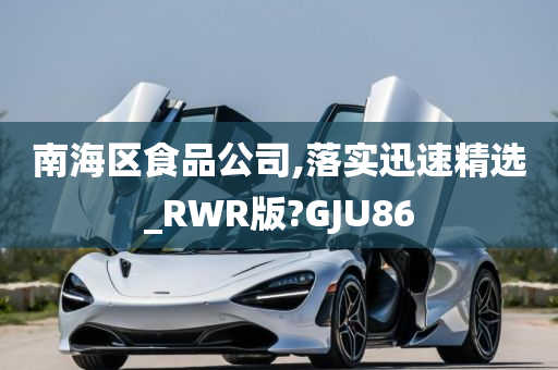 南海区食品公司,落实迅速精选_RWR版?GJU86