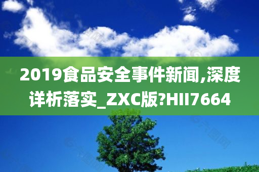 2019食品安全事件新闻,深度详析落实_ZXC版?HII7664