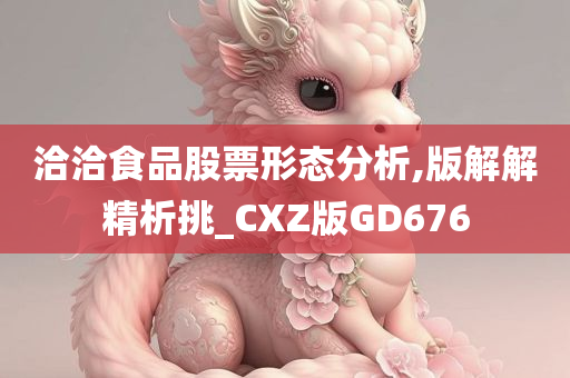 洽洽食品股票形态分析,版解解精析挑_CXZ版GD676