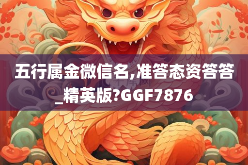 五行属金微信名,准答态资答答_精英版?GGF7876