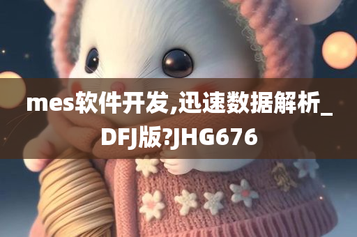 mes软件开发,迅速数据解析_DFJ版?JHG676