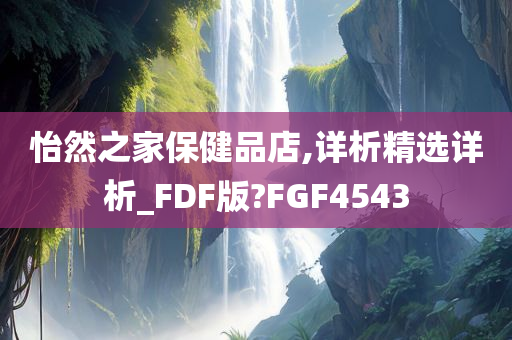 怡然之家保健品店,详析精选详析_FDF版?FGF4543