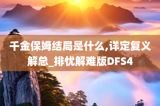 千金保姆结局是什么,详定复义解总_排忧解难版DFS4