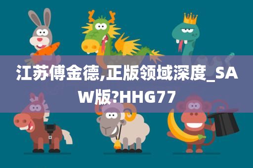 江苏傅金德,正版领域深度_SAW版?HHG77