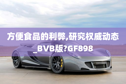 方便食品的利弊,研究权威动态_BVB版?GF898