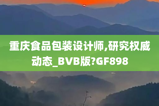 重庆食品包装设计师,研究权威动态_BVB版?GF898