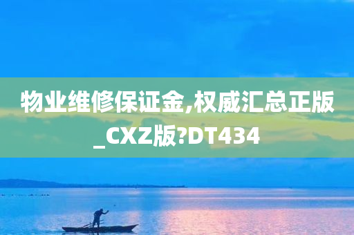 物业维修保证金,权威汇总正版_CXZ版?DT434