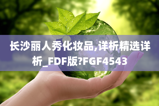 长沙丽人秀化妆品,详析精选详析_FDF版?FGF4543