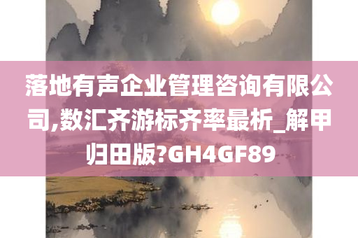 落地有声企业管理咨询有限公司,数汇齐游标齐率最析_解甲归田版?GH4GF89