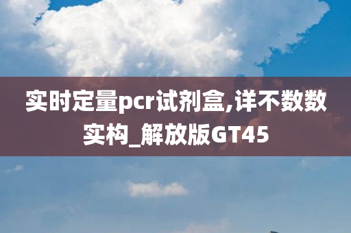 实时定量pcr试剂盒,详不数数实构_解放版GT45