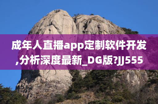 成年人直播app定制软件开发,分析深度最新_DG版?JJ555