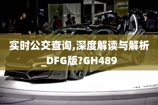 实时公交查询,深度解读与解析_DFG版?GH489