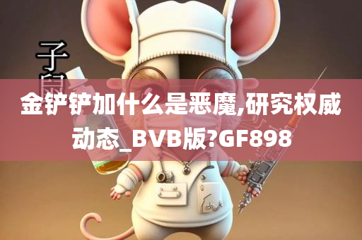 金铲铲加什么是恶魔,研究权威动态_BVB版?GF898