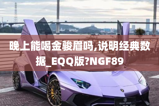 晚上能喝金骏眉吗,说明经典数据_EQQ版?NGF89