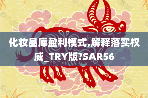 化妆品库盈利模式,解释落实权威_TRY版?SAR56