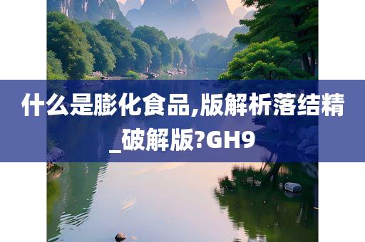 什么是膨化食品,版解析落结精_破解版?GH9