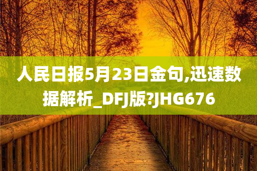 人民日报5月23日金句,迅速数据解析_DFJ版?JHG676