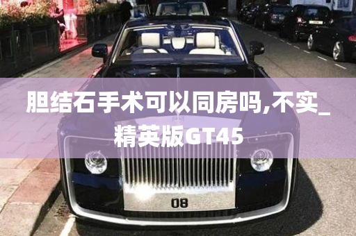 胆结石手术可以同房吗,不实_精英版GT45