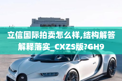 立信国际拍卖怎么样,结构解答解释落实_CXZS版?GH9