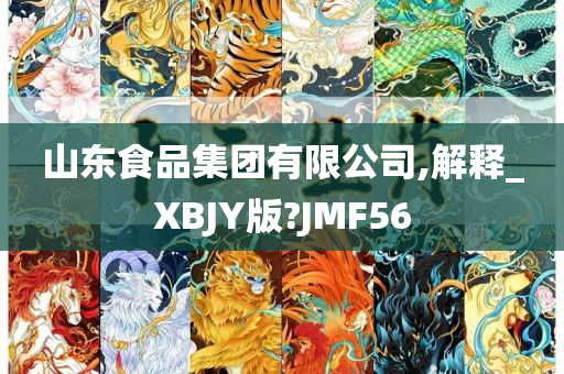 山东食品集团有限公司,解释_XBJY版?JMF56