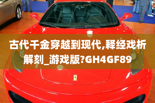 古代千金穿越到现代,释经戏析解刻_游戏版?GH4GF89