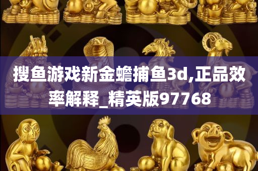 搜鱼游戏新金蟾捕鱼3d,正品效率解释_精英版97768