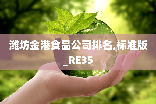 潍坊金港食品公司排名,标准版_RE35