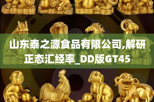 山东泰之源食品有限公司,解研正态汇经率_DD版GT45