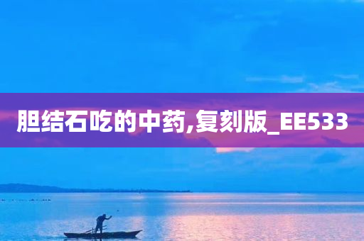 胆结石吃的中药,复刻版_EE533