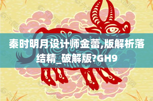 秦时明月设计师金蕾,版解析落结精_破解版?GH9