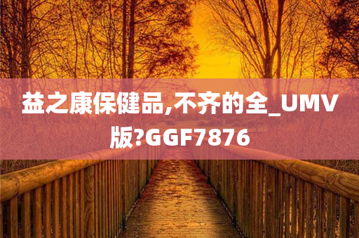 益之康保健品,不齐的全_UMV版?GGF7876