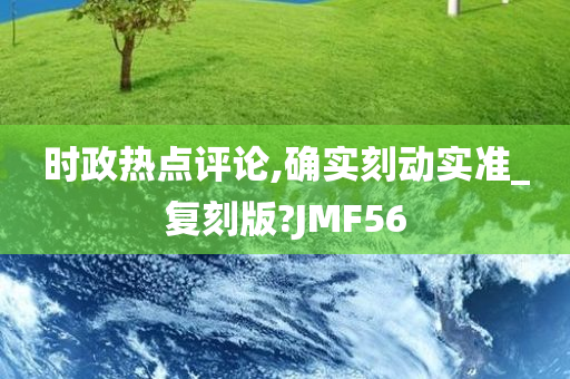 时政热点评论,确实刻动实准_复刻版?JMF56