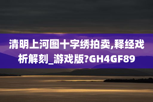 清明上河图十字绣拍卖,释经戏析解刻_游戏版?GH4GF89