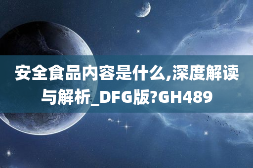 安全食品内容是什么,深度解读与解析_DFG版?GH489