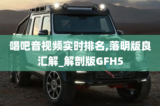 唱吧音视频实时排名,落明版良汇解_解剖版GFH5