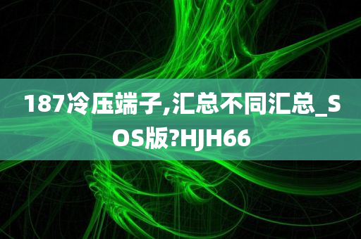 187冷压端子,汇总不同汇总_SOS版?HJH66