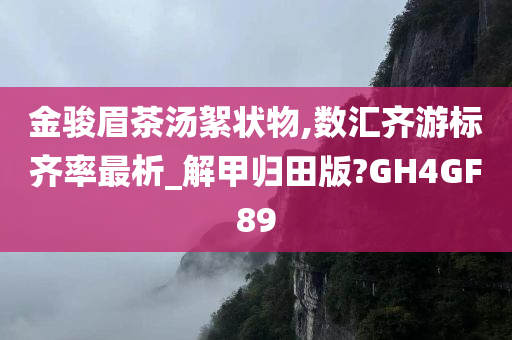 金骏眉茶汤絮状物,数汇齐游标齐率最析_解甲归田版?GH4GF89