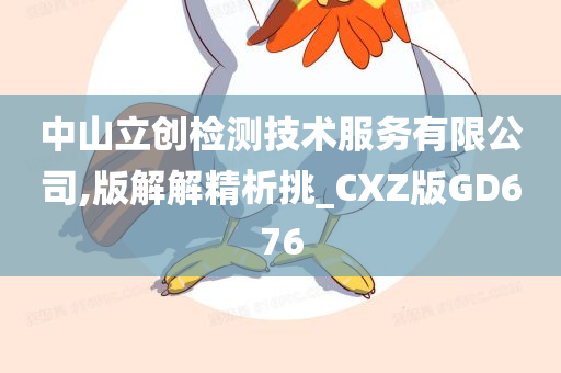 中山立创检测技术服务有限公司,版解解精析挑_CXZ版GD676