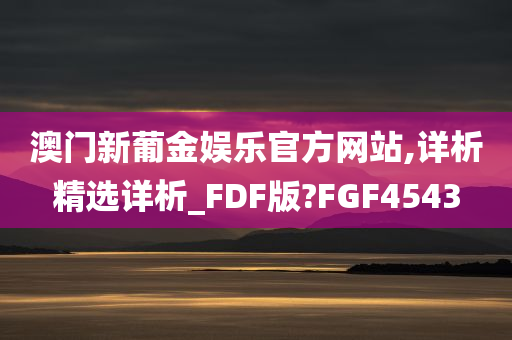 澳门新葡金娱乐官方网站,详析精选详析_FDF版?FGF4543